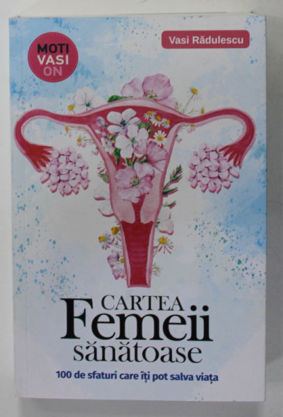 CARTEA FEMEII SANATOASE , 100 DE SFATURI CARE ITI POT SALVA VIATA de VASI RADULESCU , 2022
