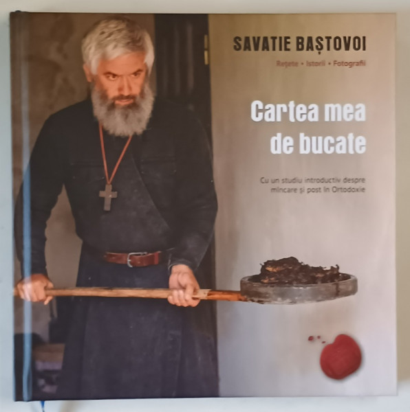 CARTEA MEA DE BUCATE de SAVATIE BASTOVOI , REPERE , ISTORII , FOTOGRAFII , CU UN STUDIU INTRODUCTIV DESPRE  MANCARE SI POST IN ORTODOXIE , 2022