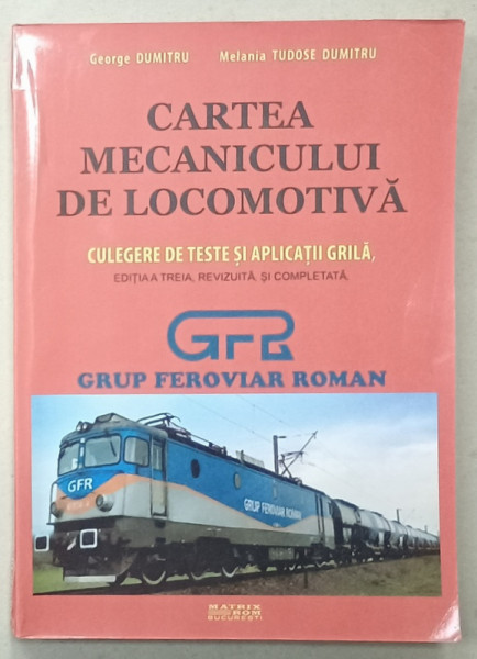 CARTEA MECANICULUI DE LOCOMOTIVA , CULEGERE DE TESTE SI APLICATII GRILA de GEORGE DUMITRU si MELANIA  TUDOSE DUMITRU , 2019