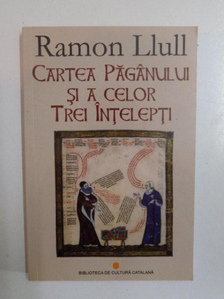 CARTEA PAGANULUI SI A CELOR TREI INTELEPTI de RAMON LLULL , 2010