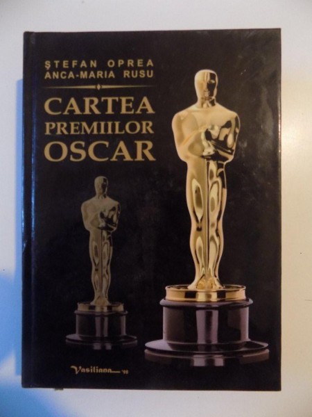 CARTEA PREMIILOR OSCAR , EDITIA A III-A REVAZUTA SI ACTUALIZATA , de STEFAN OPREA , ANCA MARIA RUSU , IASI 2012