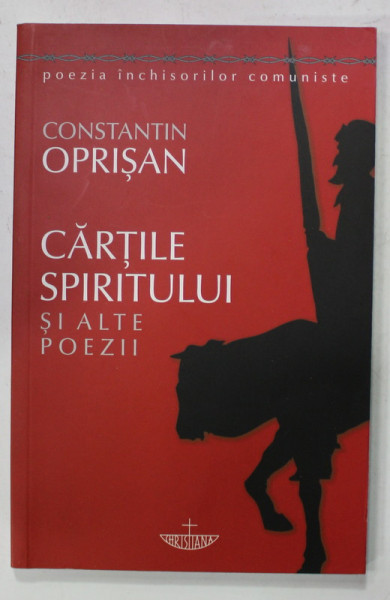 CARTILE SPIRITULUI SI ALTE POEZII de CONSTANTIN OPRISAN , SERIA '' POEZIA INCHISORILOR COMUNISTE &quot; , 2019