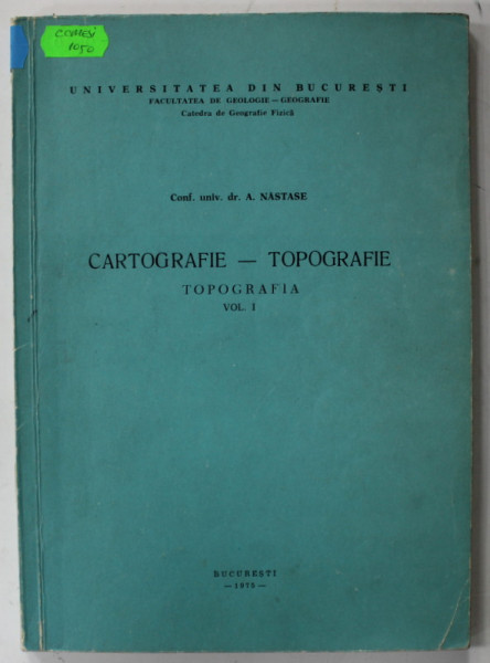 CARTOGRAFIE - TOPOGRAFIE , TOPOGRAFIA , VOLUMUL I de A. NASTASE , 1975 , DEDICATIE *