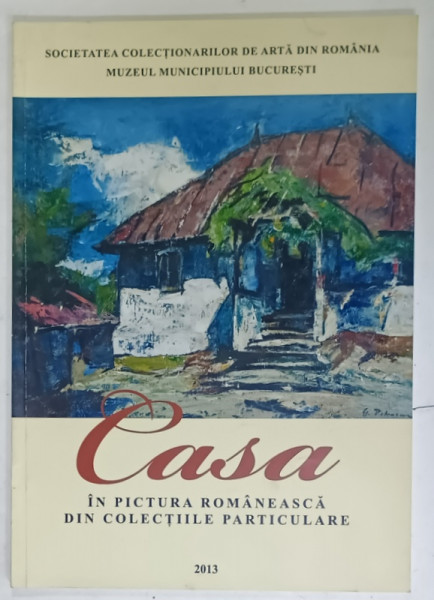 CASA IN PICTURA ROMANEASCA DIN COLECTIILE PARTICULARE , 2013 , * PREZINTA HALOURI DE APA