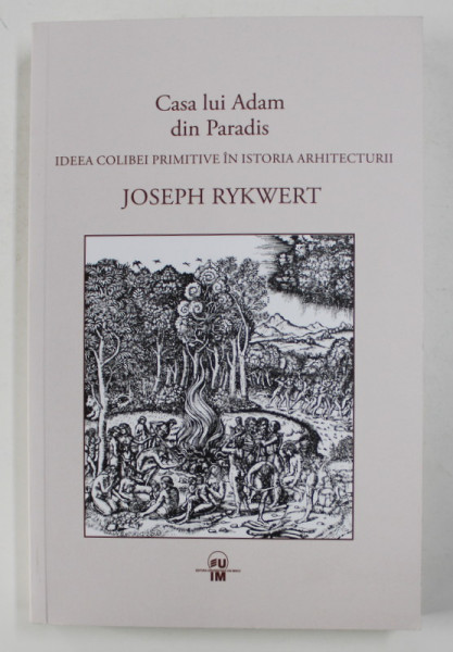 CASA LUI ADAM DIN PARADIS - IDEEA COLIBEI PRIMITIVE IN ISTORIA ARCHITECTURII de JOSEPH RYKWERT , 2020