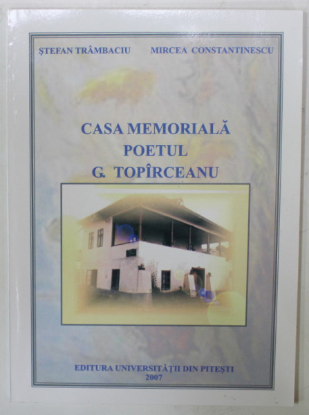 CASA MEMORIALA POETUL G. TOPIRCEANU  de STEFAN TRAMBACIU si MIRCEA CONSTANTINESCU , 2007