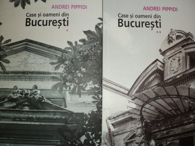 CASE SI OAMENI DIN BUCURESTI de ANDREI PIPPIDI, 2 VOLUME  2012