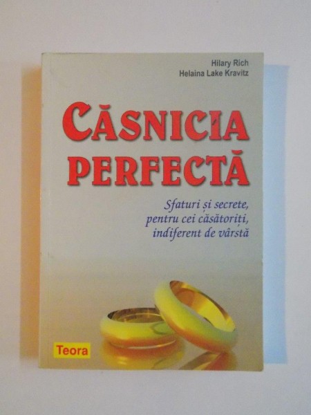 CASNICIA PERFECTA , SFATURI SI SECRETE PENTRU CEI CASATORITI, INDIFERENT DE VARSTA de HILARY RICH , HELAINA LAKE KRAVITZ, 2006