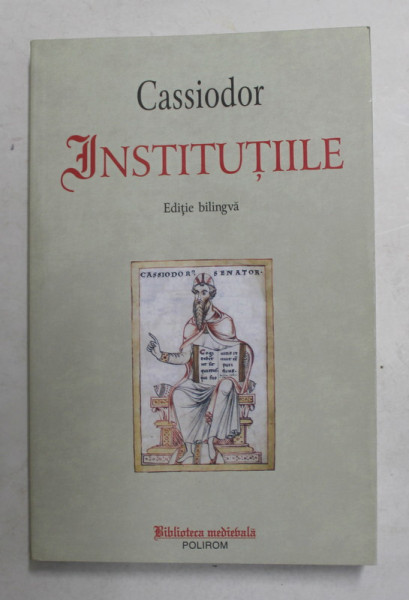 CASSIODOR - INSTITUTIILE , EDITIE BILINGVA ROMANA - LATINA , 2015