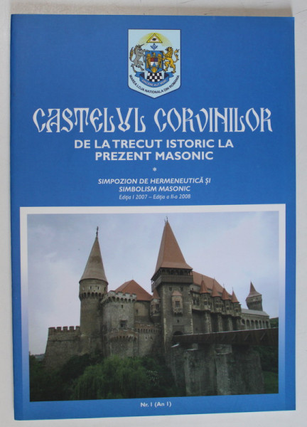 CASTELUL CORVINILOR , DE LA TRECUT ISTORIC LA PREZENT MASONIC - SIMPOZION DE HERMENEUTICA SI SIMBOLISM MASONIC , NR.1. AN 1 , 2007-2008