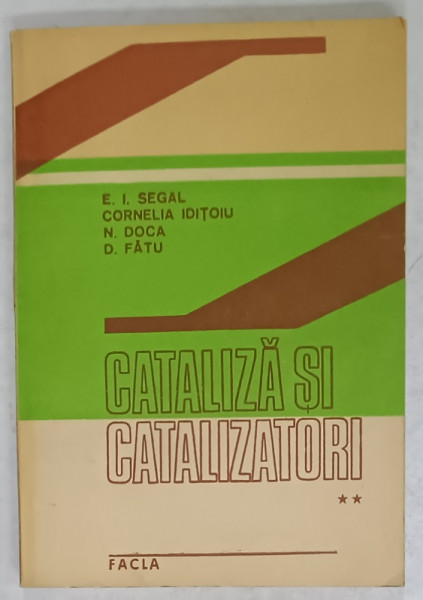 CATALIZA SI CATALIZATORI , VOLUMUL II : PRINCIPII SI APLICATII IN TEHNOLOGIA ORAGNICA de E.I. SEGAL ...D. FATU , 1989