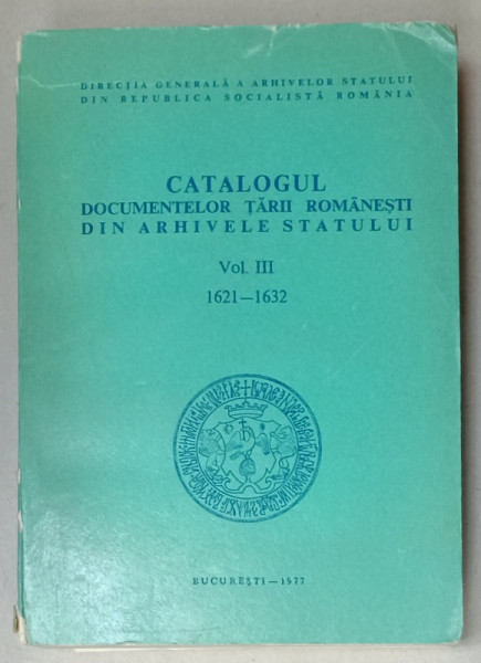 CATALOGUL DOCUMENTELOR TARII ROMANESTI DIN ARHIVELE STATULUI , VOLUMUL III , 1621 -1932 , 1977