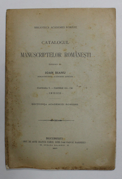 CATALOGUL MANUSCRIPTELOR ROMANESTI intocmit de IOAN BIANU , FASCIOARA V - PAGINELE 655 - 746 - INDICE , 1907