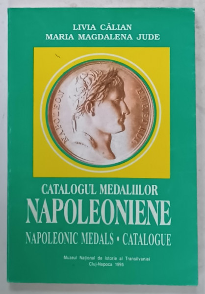 CATALOGUL MEDALIILOR NAPOLEONIENE , NAPOLEONIC MEDALS , CATALOGUE de LIVIA CALIAN si MARIA MAGDALENA  JUDE , 1995