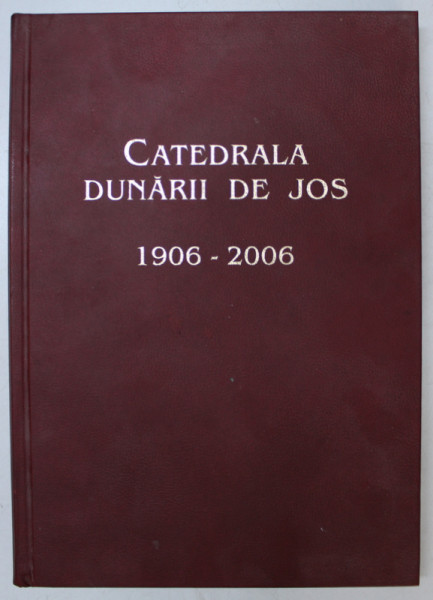 CATEDRALA DUNARII DE JOS 1906 - 2006 , EDITIA A II -A , 2009