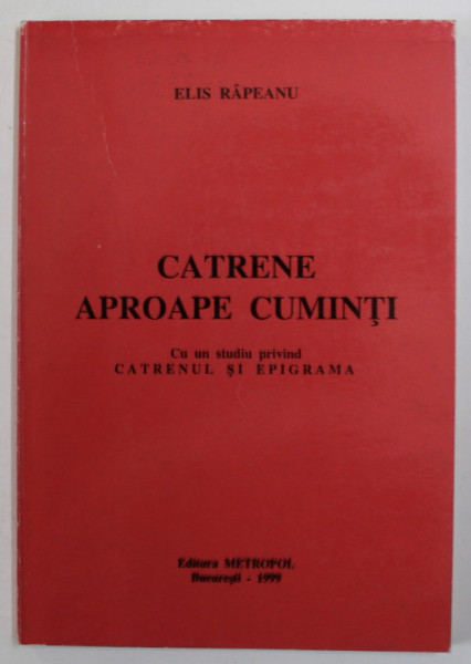 CATRENE APROAPE CUMINTI de ELIS RAPEANU , CU UN STUDIU PRIVIND CATRENUL SI  EPIGRAMA , 1999 , DEDICATIE *