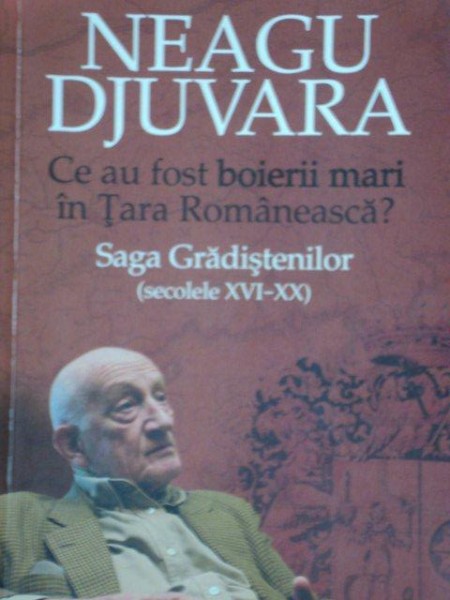 CE AU FOST BOIERII MARI IN TARA ROMANEASCA, SAGA GRADISTENILOR SEC XVI- XX de NEAGU DJUVARA