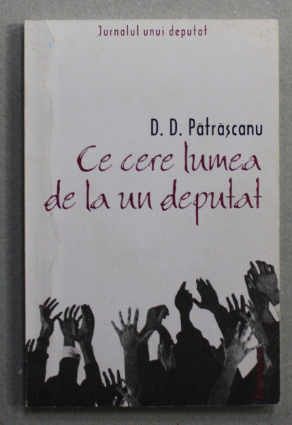 CE CERE LUMEA DE LA UN DEPUTAT de D.D. PATRASCANU , JURNALUL UNUI DEPUTAT , 2001