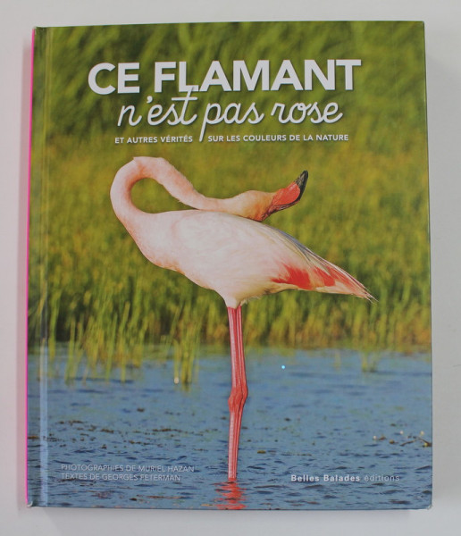 CE FLAMANT N 'EST PAS ROSE ET AUTRES VERITES SUR LES COULEURS DE LA NATURE par GEORGES FETERMAN , photographies de MURIEL HAZAN , 2018