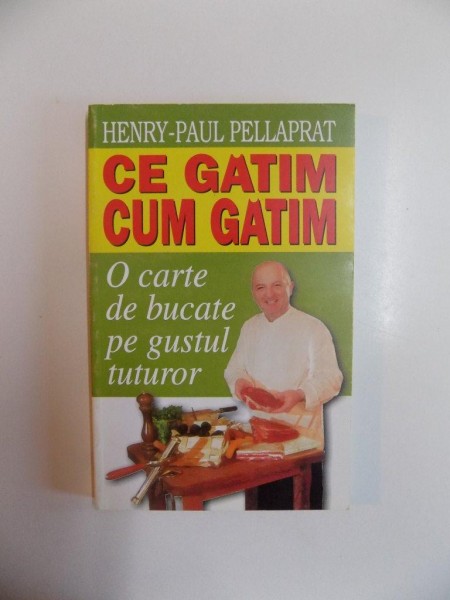 CE GATIM , CUM GATIM , O CARTE DE BUCATE PE GUSTUL TUTUROR de HENRY - PAUL PELLAPRAT , 2002