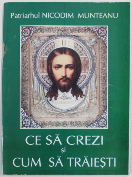 CE SA CREZI SI CUM SA TRAIESTI de PATRIARHUL NICODIM MUNTEANU , 1925 , REEDITARE 1997