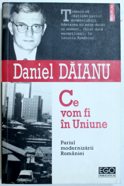 CE VOM FI IN UNIUNE - PARIUL MODERNIZARII ROMANIEI de DANIEL DAIANU , 2006