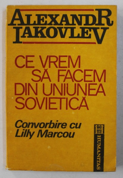 CE VREM SA FACEM DIN UNIUNEA SOVIETICA de ALEXANDR IAKOVLEV - CONVORBIRE CU LILLY MARCOU , 1991