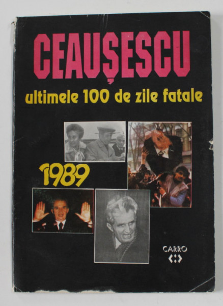 CEAUSESCU , ULTIMELE 100 DE ZILE FATALE , text de CAROL ROMAN , TEXT IN ROMANA SI ENGLEZA , ANII '90