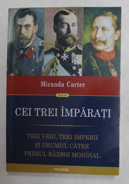 CEI TREI IMPARATI - TREI VERI , TREI IMPERII SI DRUMUL CATRE PRIMUL RAZBOI MONDIAL de MIRANDA CARTER , 2015