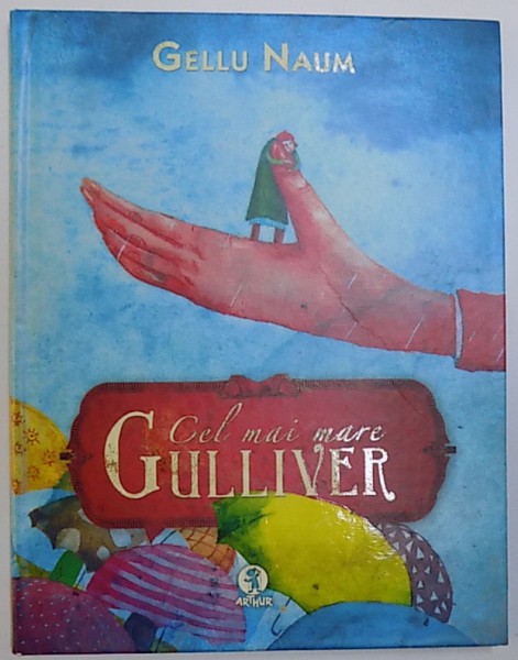 CEL MAI MARE GULLIVER de GELLU NAUM , ilustratii de IRINA DOBRESCU , 2013