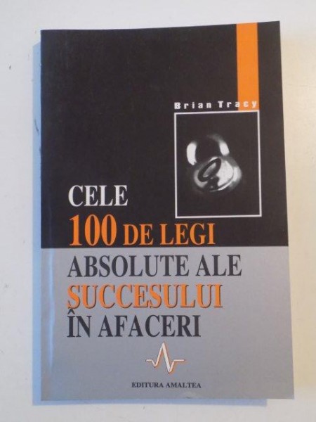 CELE 100 DE LEGI ABSOLUTE ALE SUCCESULUI IN AFACERI de BRIAN TRACY 2003