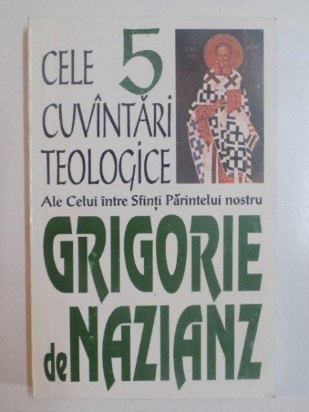 CELE 5 CUVANTARI TEOLOGICE ALE CELUI INTRE SFINTI PARINTELUI NOSTRU GRIGORIE de NAZIANZ , 1993 ,