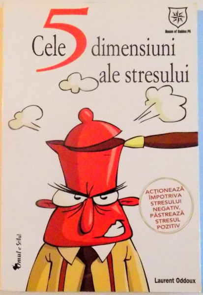 CELE 5 DIMENSIUNI ALE STRESULUI , ACTIONEAZA IMPOTRIVA STRESULUI NEGATIV, PASTREAZA STRESUL POZITIV de LAURENT ODDOUX , 2012