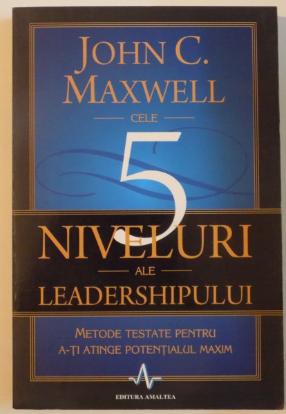 CELE 5 NIVELURI ALE LEADERSHIPULUI , METODE TESTATE PENTRU A-TI ATINGE POTENTIALUL  MAXIM , 2011