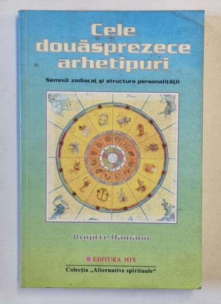 CELE DOUASPREZECE ARHETIPURI , SEMNUL ZODIACAL SI STRUCTURA PERSONALITATII de BRIGITTE HAMANN , 2004 *PREZINTA URME DE UZURA , *PREZINT SUBLINIERI IN TEXT