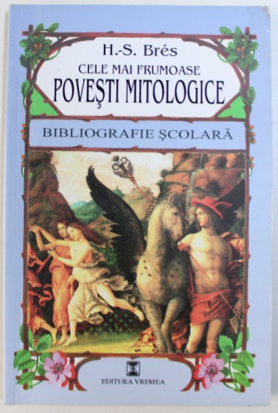 CELE MAI FRUMOASE POVESTI MITOLOGICE de H.  - S . BRES , BIBLIOGRAFIE SCOLARA , 2000