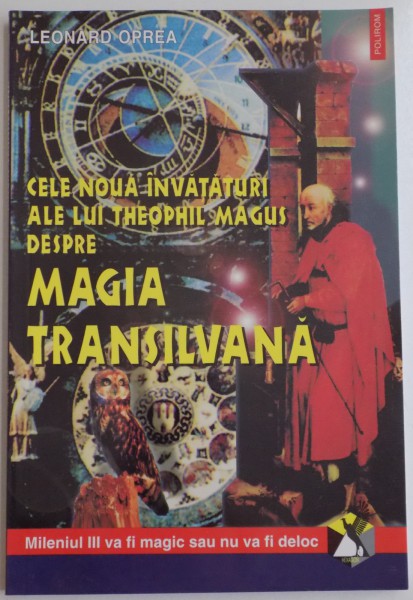 CELE NOUA INVATATURI ALE LUI THEOPHIL MAGUS DESPRE MAGIA TRANSILVANA de LEONARD OPREA , 2000