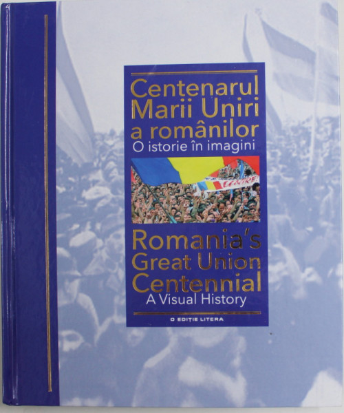 CENTENARUL MARII UNIRI A ROMANILOR , O ISTORIE IN IMAGINI , 2018 , ROMANIA'S GREAT UNION CENTENNIAL , A VISUAL HISTORY , COPERTA CARTONATA , PREZINTA HALOURI DE APA