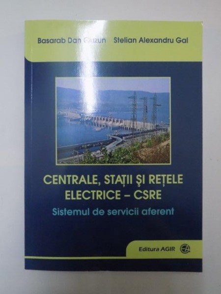 CENTRALE , STATII SI RETELE ELECTRICE - CSRE . SISTEMUL DE SERVICII AFERENT de BASARAB DAN GUZUN , STELIAN ALEXANDRU GAL , 2013