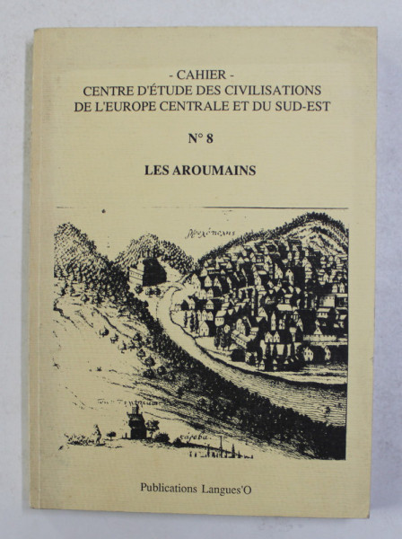 CENTRE D 'ETUDE DES CIVILISATIONS DE L 'EUROPE CENTRALE DU SUD - EST , CAHIER - NO. 8 - LES AROUMAINS , 1989