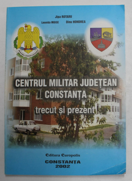 CENTRUL MILITAR JUDETEAN CONSTANTA - TRECUT SI PREZENT de JIPA ROTARU ..DINU HONDREA , 2002