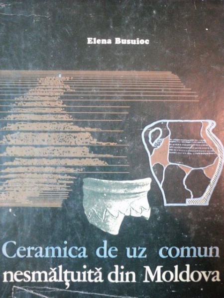 CERAMICA DE UZ COMUN NESMALTUITA DIN MOLDOVA- ELENA BUSUIOC