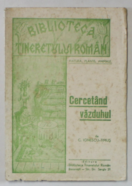 CERCETAND VAZDUHUL de C. IONESCU - TIMUS , BIBLIOTECA TINERETULUI ROMAN , 1947 , PREZINTA URME DE UZURA