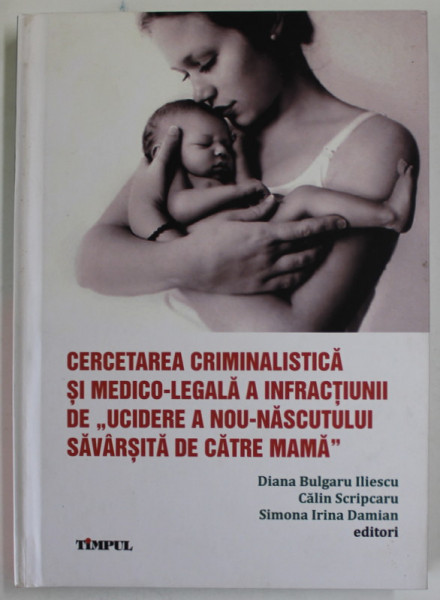 CERCETAREA CRIMINALISTICA SI MEDICO - LEGALA A INFRACTIUNII DE '' UCIDERE A NOU - NASCUTULUI SAVARSITA DE CATRE MAMA '' de DIANA BULGARU ILIESCU ...SIMONA DARIA DAMIAN , 2017 , PREZINTA PETE SI HALOURI DE APA *