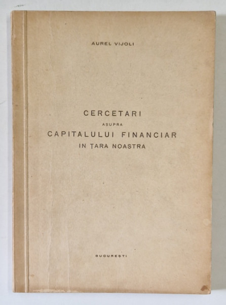 CERCETARI ASUPRA CAPITALULUI FINANCIAR IN TARA NOASTRA de AUREL VIJOLI , 1949