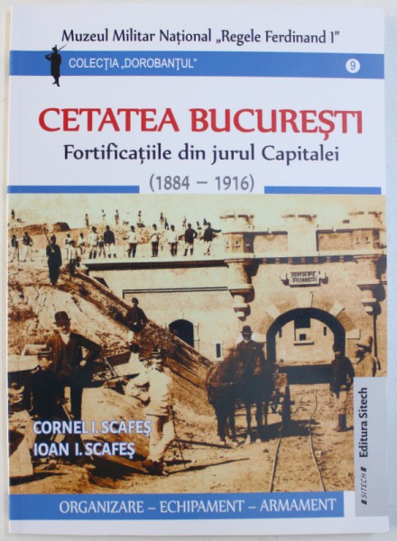 CETATEA BUCURESTIULUI  - FORTIFICATIILE DIN JURUL CAPITALEI ( 1884 - 1916 ) de CORNEL I. SCAFES si IONA I. SCAFES , 2015