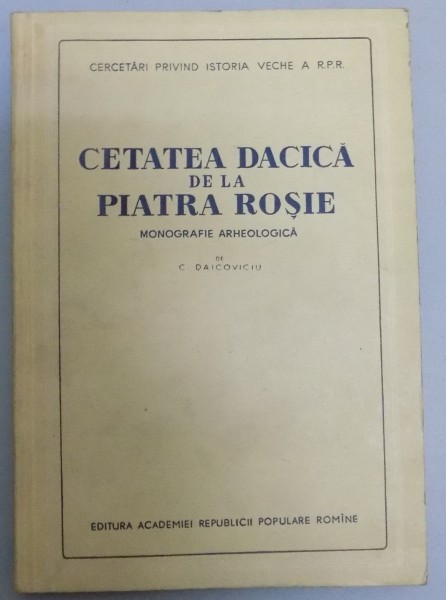 CETATEA DACICA DE LA PIATRA ROSIE MONOGRAFIE ARHEOLOGICA , 1954 ,de  C. DAICOVICIU