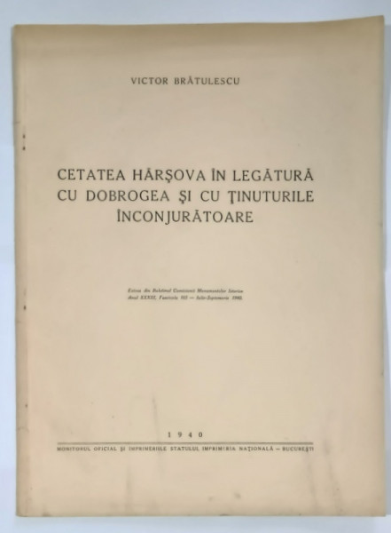 CETATEA HARSOVA IN LEGATURA CU DOBROGEA SI CU TINUTURILE INCONJURATOARE de VICTOR BRATULESCU , 1940