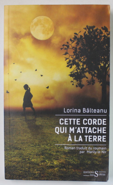 CETTE CORDE QUI M ' ATTACHE A LA TERRE par LORINA BALTEANU , roman , 2024