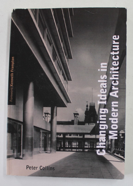 CHANGING IDEALS IN MODERN ARCHITECTURE 1750 - 1950 by PETER COLLINS , 1998